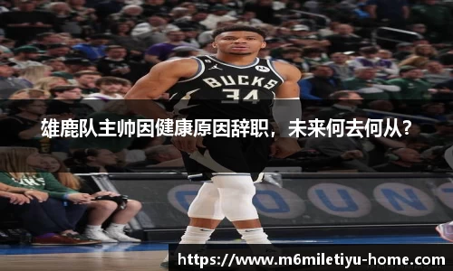 雄鹿队主帅因健康原因辞职，未来何去何从？
